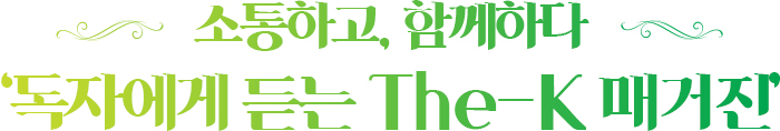 소통하고, 함께하다 ‘독자에게 듣는 The-K 매거진’