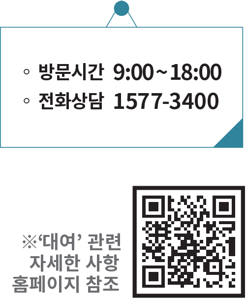 ◦ 방문시간 9:00~18:00 ◦ 전화상담 1577-3400 ※‘대여’ 관련 자세한 사항 홈페이지 참조