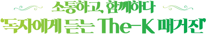 소통하고, 함께하다 ‘독자에게 듣는 The-K 매거진’