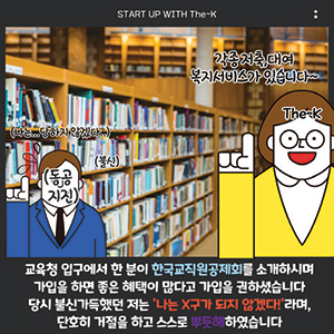 START UP WITH The-K, 교육청 입구에서 한 분이 한국교직원공제회를 소개하시며 가입을 하면 좋은 혜택이 많다고 가입을 권하셨습니다 당시 불신가득했던 저는 ‘나는 X구가 되지 않겠다!’라며, 단호히 거절을 하고 스스로 뿌듯히 하였습니다