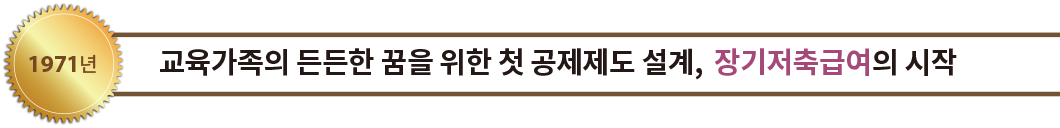 1971년 교육가족의 든든한 꿈을 위한 첫 공제제도 설계, 장기저축급여의 시작