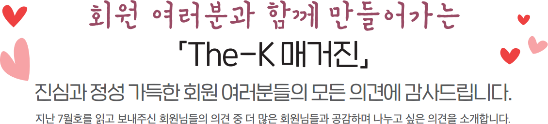 항상 귀 기울여 소통하고 함께 합니다 ‘회원 여러분에게 듣는 The-K 매거진’