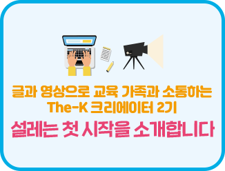 글과 영상으로 교육 가족과 소통하는 The-K 크리에이터 2기 설레는 첫 시작을 소개합니다