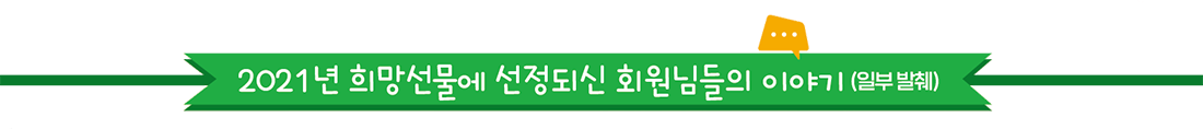 2021년 희망선물에 선정되신 회원님들의 이야기(일부 발췌)