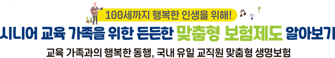 100세까지 행복한 인생을 위해! 시니어 교육 가족을 위한 든든한 맞춤형 보험제도 알아보기 교육 가족과의 행복한 동행, 국내 유일 교직원 맞춤형 생명보험