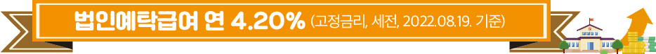 법인예탁급여 연 4.20% (고정금리, 세전, 2022.08.19. 기준)