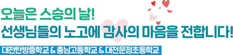 오늘은 스승의 날! 선생님들의 노고에 감사의 마음을 전합니다! 대전탄방중학교 & 충남고등학교 & 대전문정초등학교