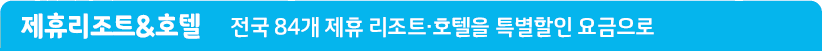 제휴리조트&호텔 전국 84개 제휴 리조트·호텔을 특별할인 요금으로
