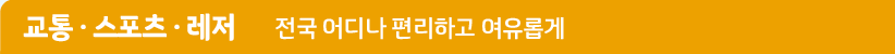 교통 · 스포츠 · 레저 전국 어디나 편리하고 여유롭게