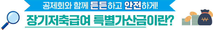 공제회와 함께 든든하고 안전하게! 장기저축급여 특별가산금이란?