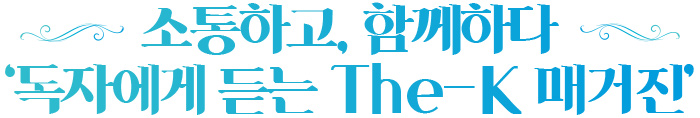 소통하고, 함께하다 ‘독자에게 듣는 The-K 매거진’