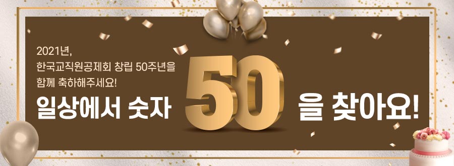 2021년, 한국교직원공제회 창립 50주년을 함께 축하해주세요! 일상에서 숫자 50을 찾아요! 자세히 보기