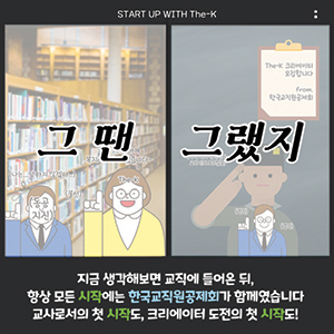 START UP WITH The-K, 지금 생각해보면 교직에 들어온 뒤, 항상 모든 시작에는 한국교직원공제회가 함께였습니다 교사로서의 첫 시작도, 크리에이터 도전의 첫 시작도!