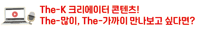 The-K 크리에이터 콘텐츠! The-많이, The-가까이 만나보고 싶다면?