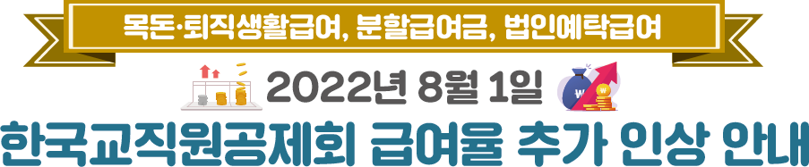 장기저축급여, 분할급여금, 퇴직생활 · 목돈급여 , 법인예탁급여 2022년 7월 1일 한국교직원공제회 급여율 인상 안내